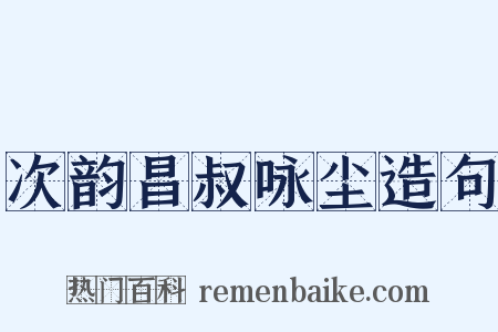 次韵昌叔咏尘造句是什么意思的图片